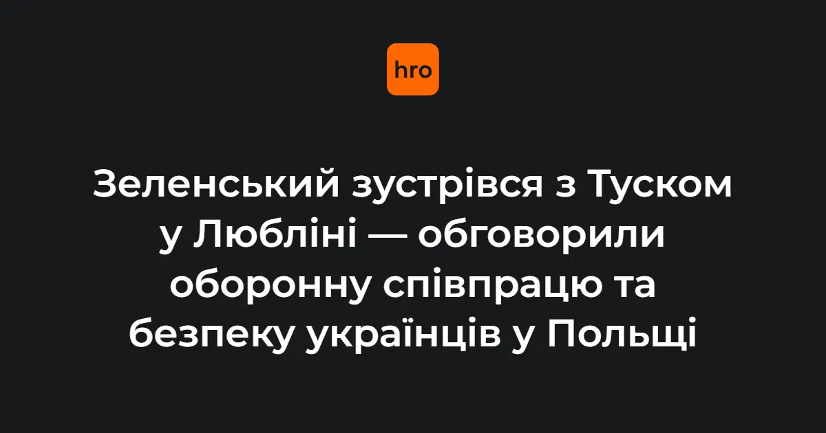 Зеленський і Туск у Любліні: оборона та безпека українців