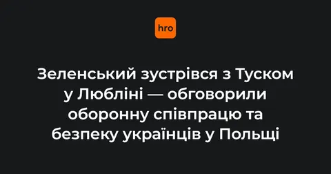 Зеленський і Туск у Любліні: оборона та безпека українців